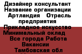 Дизайнер-консультант › Название организации ­ Артландия › Отрасль предприятия ­ Прикладное искусство › Минимальный оклад ­ 1 - Все города Работа » Вакансии   . Тамбовская обл.,Моршанск г.